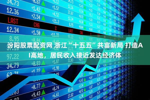 汾阳股票配资网 浙江“十五五”共富新局 打造AI高地，居民收入接近发达经济体