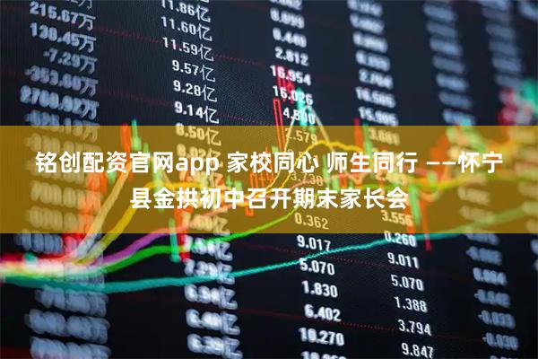 铭创配资官网app 家校同心 师生同行 ——怀宁县金拱初中召开期末家长会