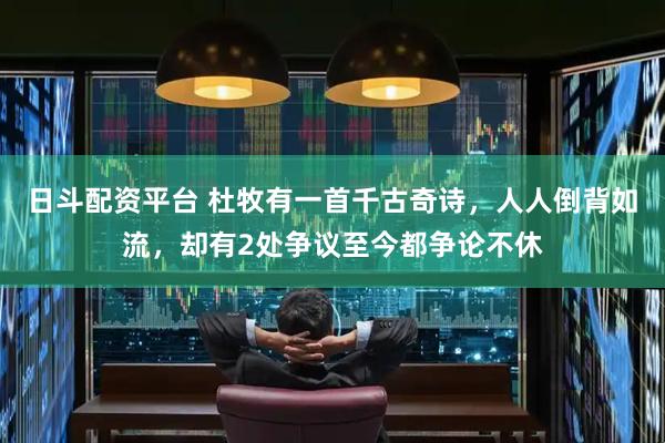 日斗配资平台 杜牧有一首千古奇诗，人人倒背如流，却有2处争议至今都争论不休